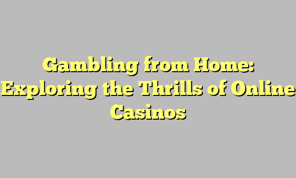 Gambling from Home: Exploring the Thrills of Online Casinos