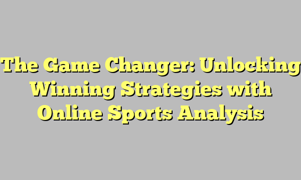 The Game Changer: Unlocking Winning Strategies with Online Sports Analysis