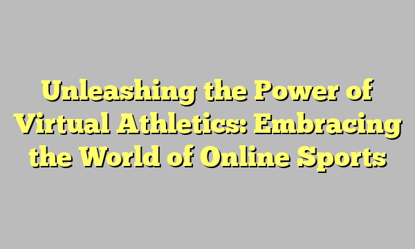Unleashing the Power of Virtual Athletics: Embracing the World of Online Sports
