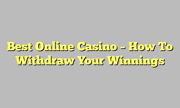 Best Online Casino – How To Withdraw Your Winnings