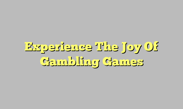 Experience The Joy Of Gambling Games