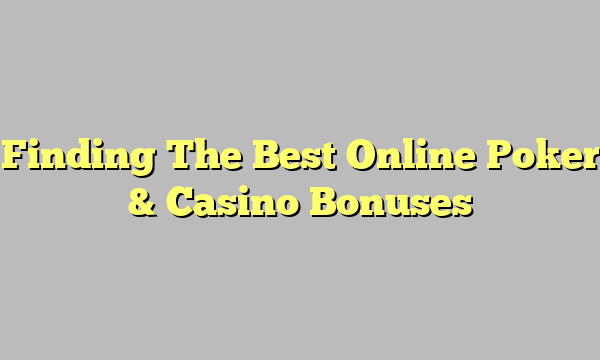 Finding The Best Online Poker & Casino Bonuses