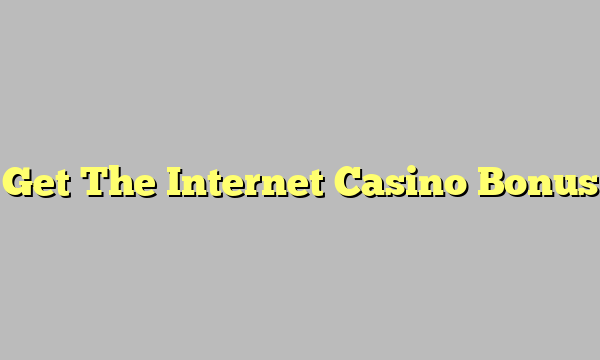 Get The Internet Casino Bonus
