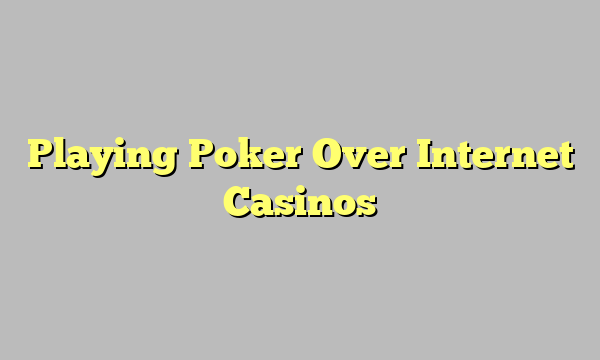 Playing Poker Over Internet Casinos