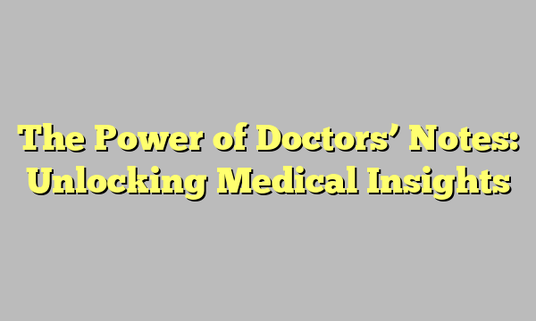 The Power of Doctors’ Notes: Unlocking Medical Insights