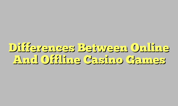 Differences Between Online And Offline Casino Games