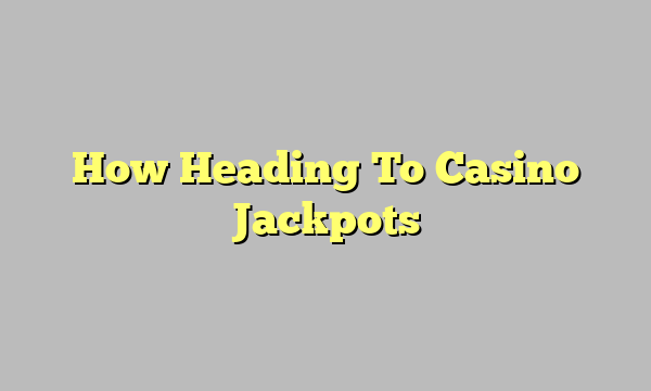 How Heading To Casino Jackpots