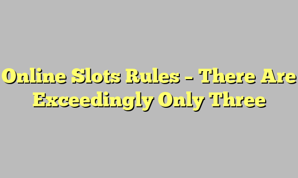 Online Slots Rules – There Are Exceedingly Only Three