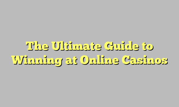 The Ultimate Guide to Winning at Online Casinos