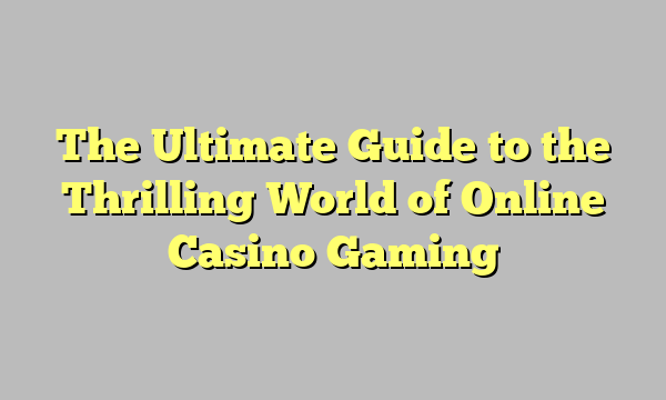 The Ultimate Guide to the Thrilling World of Online Casino Gaming
