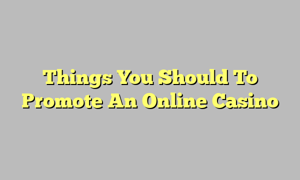 Things You Should To Promote An Online Casino