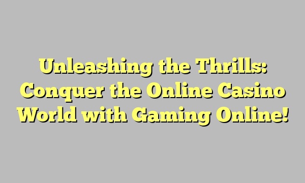 Unleashing the Thrills: Conquer the Online Casino World with Gaming Online!