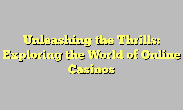 Unleashing the Thrills: Exploring the World of Online Casinos