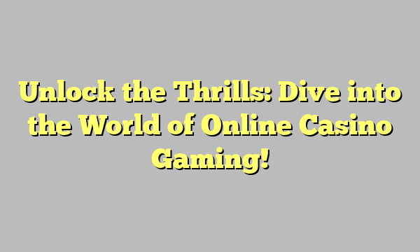 Unlock the Thrills: Dive into the World of Online Casino Gaming!
