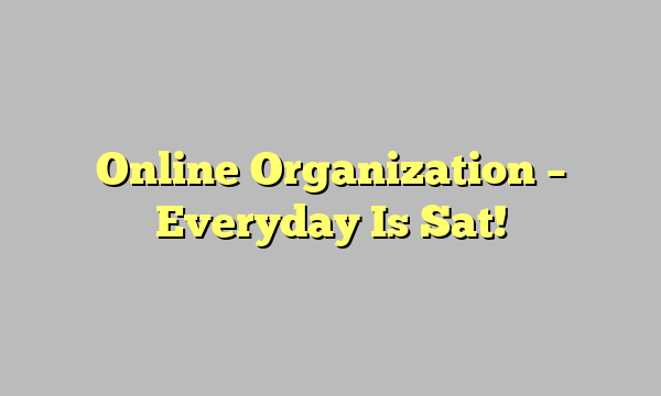 Online Organization – Everyday Is Sat!