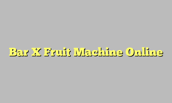 Bar X Fruit Machine Online