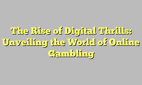 The Rise of Digital Thrills: Unveiling the World of Online Gambling