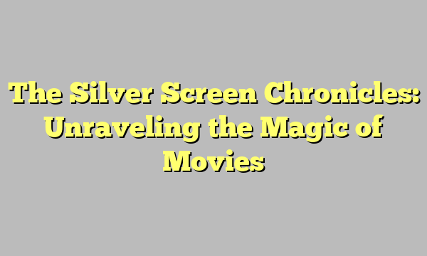 The Silver Screen Chronicles: Unraveling the Magic of Movies