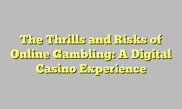 The Thrills and Risks of Online Gambling: A Digital Casino Experience