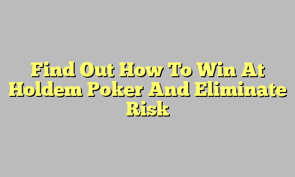 Find Out How To Win At Holdem Poker And Eliminate Risk