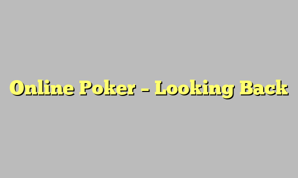 Online Poker – Looking Back