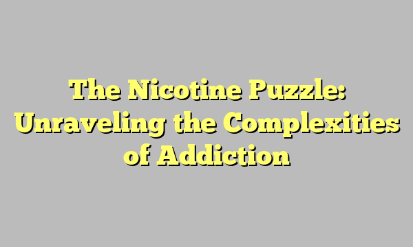 The Nicotine Puzzle: Unraveling the Complexities of Addiction