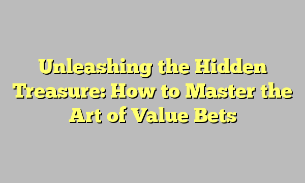 Unleashing the Hidden Treasure: How to Master the Art of Value Bets