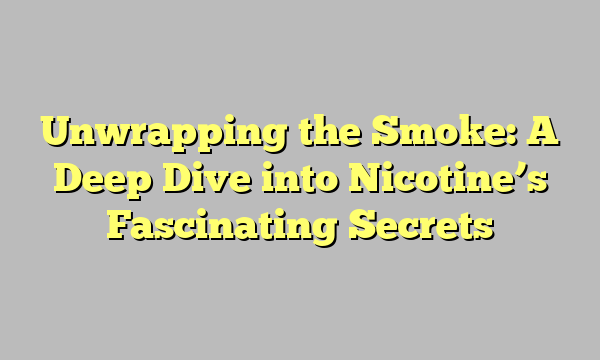 Unwrapping the Smoke: A Deep Dive into Nicotine’s Fascinating Secrets