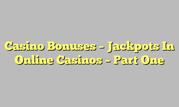 Casino Bonuses – Jackpots In Online Casinos – Part One