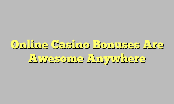 Online Casino Bonuses Are Awesome Anywhere