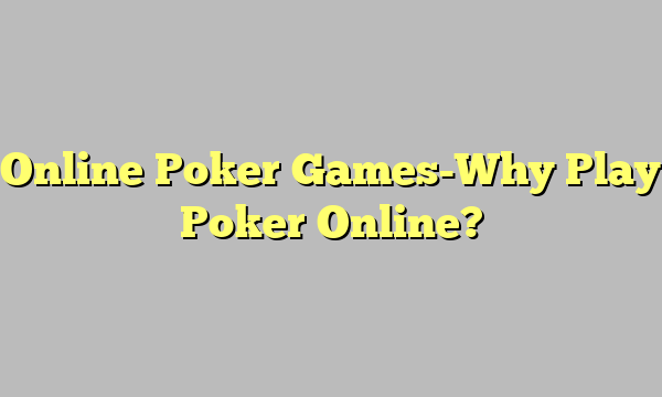 Online Poker Games-Why Play Poker Online?