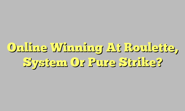 Online Winning At Roulette, System Or Pure Strike?