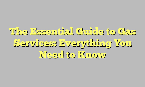 The Essential Guide to Gas Services: Everything You Need to Know