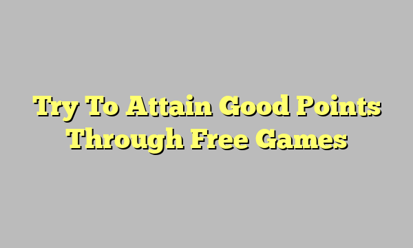 Try To Attain Good Points Through Free Games