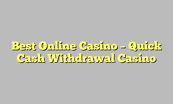 Best Online Casino – Quick Cash Withdrawal Casino