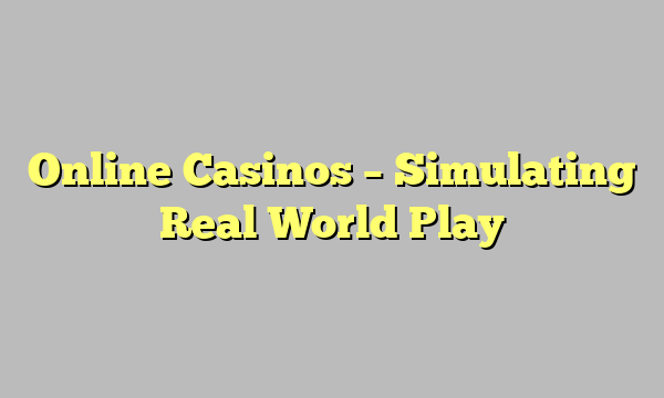 Online Casinos – Simulating Real World Play