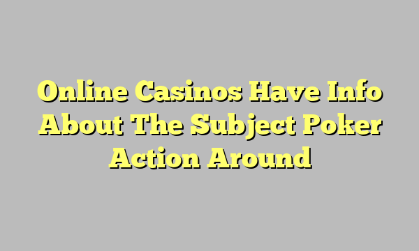 Online Casinos Have Info About The Subject Poker Action Around
