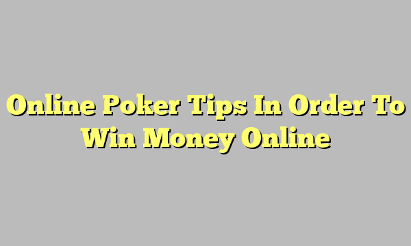 Online Poker Tips In Order To Win Money Online