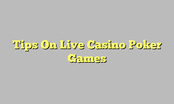 Tips On Live Casino Poker Games