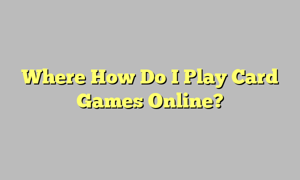Where How Do I Play Card Games Online?