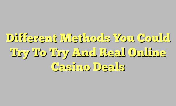 Different Methods You Could Try To Try And Real Online Casino Deals