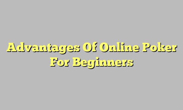 Advantages Of Online Poker For Beginners