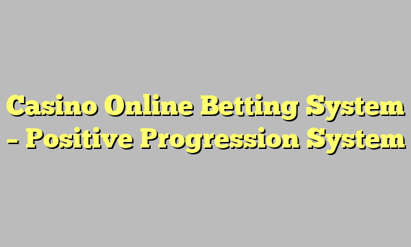 Casino Online Betting System – Positive Progression System