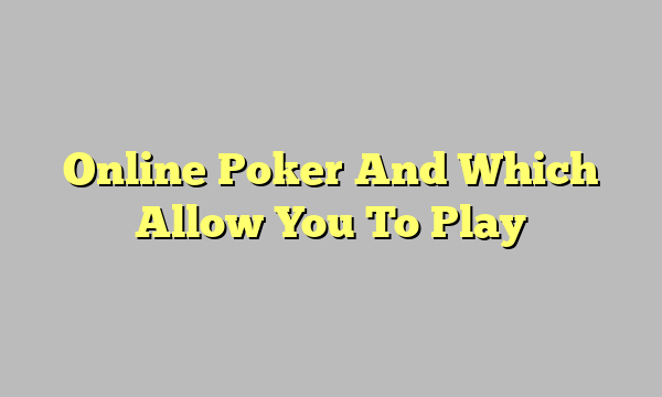 Online Poker And Which Allow You To Play