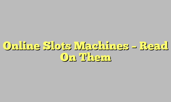 Online Slots Machines – Read On Them