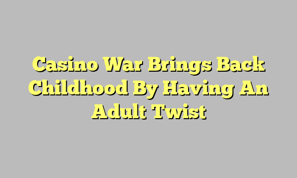 Casino War Brings Back Childhood By Having An Adult Twist