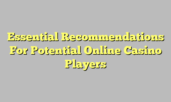 Essential Recommendations For Potential Online Casino Players