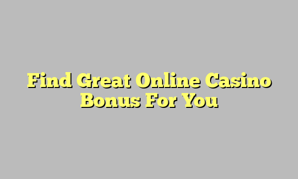 Find Great Online Casino Bonus For You