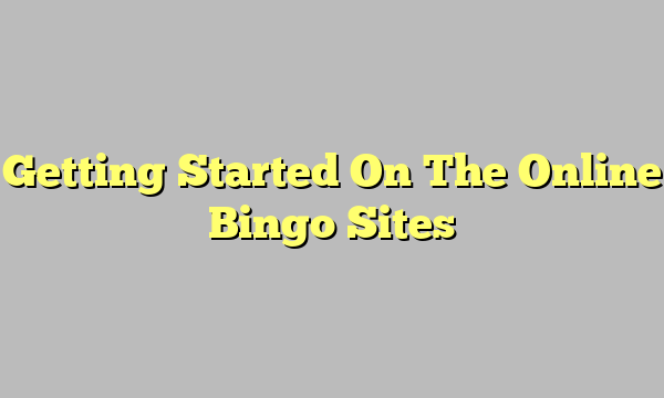 Getting Started On The Online Bingo Sites