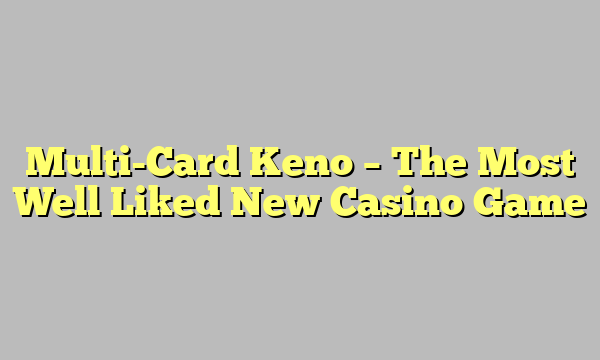 Multi-Card Keno – The Most Well Liked New Casino Game